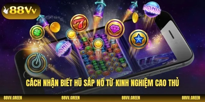 Cách nhận biết hũ sắp nổ từ kinh nghiệm cao thủ