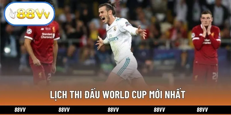 Lịch thi đấu World Cup mới nhất