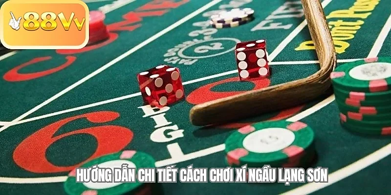 Hướng dẫn chi tiết cách chơi Xí Ngầu Lạng Sơn